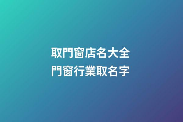 取門窗店名大全 門窗行業取名字-第1張-店鋪起名-玄機派
